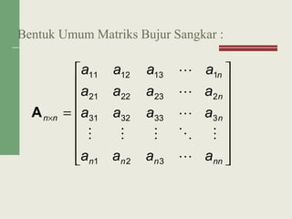 Bentuk Umum Matriks Bujur Sangkar :
















=×
nnnnn
n
n
n
nn
aaaa
aaaa
aaaa
aaaa





321
3333231
2232221
1131211
A
 