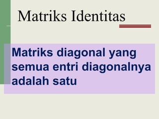 Matriks diagonal yang
semua entri diagonalnya
adalah satu
Matriks Identitas
 
