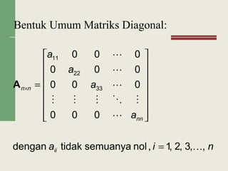 Bentuk Umum Matriks Diagonal:
nia
a
a
a
a
ii
nn
nn
,,3,2,1,nolsemuanyatidakdengan
000
000
000
000
33
22
11






=
















=×A
 