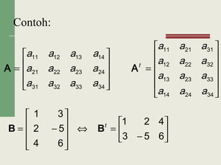 Contoh:












=










=
342414
332313
322212
312111
34
24
14
333231
232221
131211
aaa
aaa
aaa
aaa
a
a
a
aaa
aaa
aaa
t
AA






−
=⇔










−=
653
421
64
52
31
t
BB
 