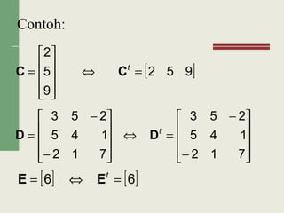 Contoh:
[ ]952
9
5
2
=⇔










= t
CC
[ ] [ ]66 =⇔= t
EE










−
−
=⇔










−
−
=
712
145
253
712
145
253
t
DD
 