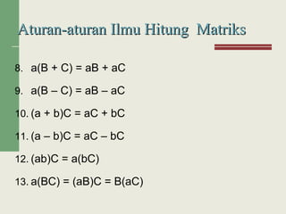 8. a(B + C) = aB + aC
9. a(B – C) = aB – aC
10. (a + b)C = aC + bC
11. (a – b)C = aC – bC
12. (ab)C = a(bC)
13. a(BC) = (aB)C = B(aC)
Aturan-aturan Ilmu Hitung MatriksAturan-aturan Ilmu Hitung Matriks
 