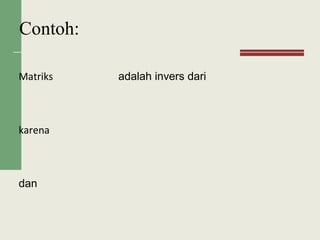 Contoh:
Matriks adalah invers dari
karena
dan
 