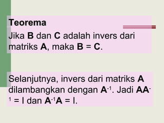 TeoremaTeorema
Jika B dan C adalah invers dari
matriks A, maka B = C.
Selanjutnya, invers dari matriks A
dilambangkan dengan A-1
. Jadi AA-
1
= I dan A-1
A = I.
 