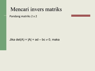 Pandang matriks 2 x 2
Jika det(A) = |A| = ad – bc ≠ 0, maka
Mencari invers matriksMencari invers matriks
 