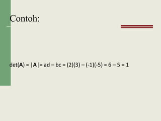Contoh:
det(A) = |A|= ad – bc = (2)(3) – (-1)(-5) = 6 – 5 = 1
 