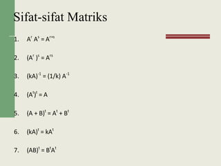 Sifat-sifat Matriks
1. Ar
As
= Ar+s
2. (Ar
)s
= Ars
3. (kA)-1
= (1/k) A-1
4. (At
)t
= A
5. (A + B)t
= At
+ Bt
6. (kA)t
= kAt
7. (AB)t
= Bt
At
 