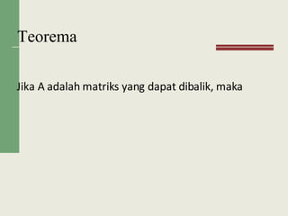 Teorema
Jika A adalah matriks yang dapat dibalik, maka
 