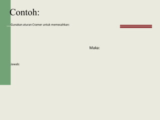 Contoh:
Gunakan aturan Cramer untuk memecahkan:
Jawab:
Maka:
 
