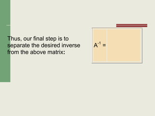 Thus, our final step is to
separate the desired inverse
from the above matrix:
A-1
=
 