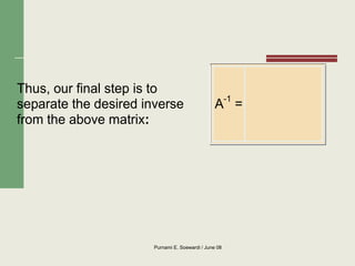 Purnami E. Soewardi / June 08
Thus, our final step is to
separate the desired inverse
from the above matrix:
A-1
=
 