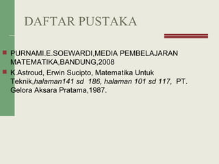 DAFTAR PUSTAKA
 PURNAMI.E.SOEWARDI,MEDIA PEMBELAJARAN
MATEMATIKA,BANDUNG,2008
 K.Astroud, Erwin Sucipto, Matematika Untuk
Teknik,halaman141 sd 186, halaman 101 sd 117, PT.
Gelora Aksara Pratama,1987.
 