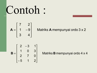 Contoh :
2x3ordomempunyaiMatriks
43
91
27
AA










−=
4x4ordomempunyaiMatriks
215
072
301
132
BB












−
−
=
 
