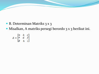  B. Determinan Matriks 3 x 3 
 Misalkan, A matriks persegi berordo 3 x 3 berikut ini. 
 