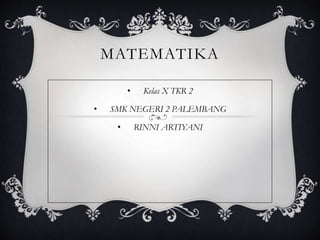 MATEMATIKA 
• Kelas X TKR 2 
• SMK NEGERI 2 PALEMBANG 
• RINNI ARTIYANI 
 