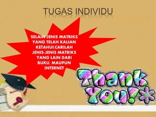 TUGAS INDIVIDU
SELAIN JENIS MATRIKS
YANG TELAH KALIAN
KETAHUI,CARILAH
JENIS-JENIS MATRIKS
YANG LAIN DARI
BUKU, MAUPUN
INTERNET
 