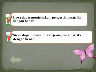 Siswa dapat menjelaskan pengertian matriks
dengan benar
Siswa dapat menyebutkan jenis-jenis matriks
dengan benar
 