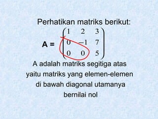 A =  A adalah matriks segitiga atas yaitu matriks yang elemen-elemen di bawah diagonal utamanya bernilai nol Perhatikan matriks berikut: 