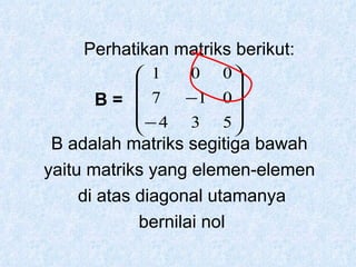 B =  B adalah matriks segitiga bawah yaitu matriks yang elemen-elemen di atas diagonal utamanya bernilai nol Perhatikan matriks berikut: 