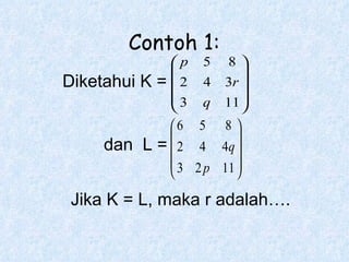 Contoh 1: Diketahui K = dan  L = Jika K = L, maka r adalah…. 