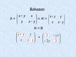 Bahasan: A = = A t  = B A t  = 