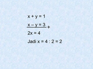 x + y = 1 x – y = 3 2x = 4 Jadi x = 4 : 2 = 2  