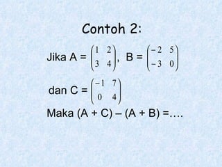 Jika A = ,  B = dan C = Maka (A + C) – (A + B) =…. Contoh 2: 