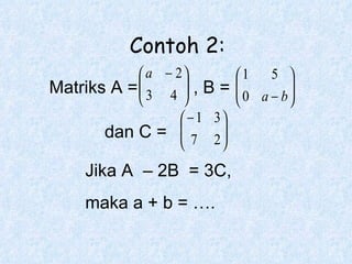 Matriks A = , B = dan C = Jika A  – 2B  = 3C,  maka a + b = …. Contoh 2: 