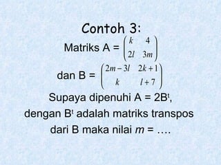 Matriks A = dan B = Supaya dipenuhi A = 2B t , dengan B t  adalah matriks transpos  dari B maka nilai  m  = …. Contoh 3: 