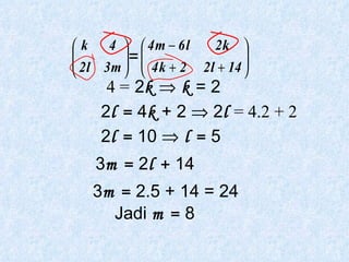 = 4 =   2 k    k  = 2 2 l =  4 k  + 2    2 l  = 4.2 + 2   2 l =  10    l =  5 3 m =  2 l +  14 3 m =  2.5 + 14 = 24 Jadi  m =  8 