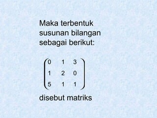 Maka terbentuk susunan bilangan sebagai berikut: 0  1  3 1  2  0 5  1  1 disebut matriks 