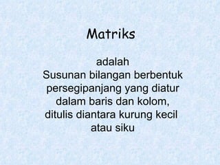 Matriks   adalah Susunan bilangan berbentuk persegipanjang yang diatur dalam baris dan kolom, ditulis diantara kurung kecil  atau siku 