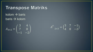 kolom  baris
baris  kolom
𝐴3×2 =
3 4
7 8
−1 −2
𝐴𝑇
2×3
=
3 7 −1
4 8 −2
 
