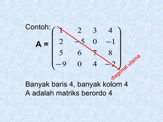 Contoh:

 1

A=  2
 5

− 9


2
−5

3
0

6
0

7
4

4 

−1 

8

− 2


am
ut
al
on
g
ia
d

Banyak baris 4, banyak kolom 4
A adalah matriks berordo 4

a

 