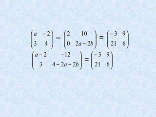 10 
 a − 2
2

 3 4  –  0 2a − 2b  =







− 12   − 3
a − 2

 =
 3
4 − 2a − 2b   21

 

 − 3 9

 21 6 



9

6


 