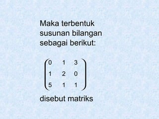Maka terbentuk
susunan bilangan
sebagai berikut:
0

1
5


1
2
1

3 


0 

1 

disebut matriks

 