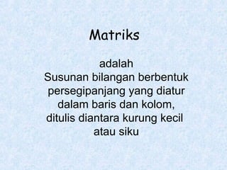 Matriks
adalah
Susunan bilangan berbentuk
persegipanjang yang diatur
dalam baris dan kolom,
ditulis diantara kurung kecil
atau siku

 