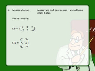 i. Matriks sebarang : matriks yang tidak punya aturan – aturan khusus
seperti di atas .
contoh – contoh :
 