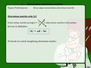 C. Menentukan determinan matriks
Tujuan Pembelajaran : Siswa dapat menentukan determinan matriks
Determinan matriks ordo 2x2
Di bawah ini contoh menghitung determinan matriks :
 