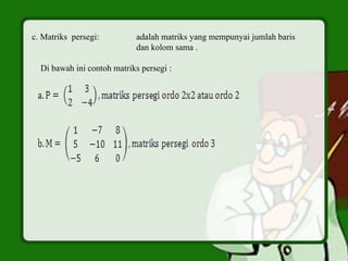 c. Matriks persegi: adalah matriks yang mempunyai jumlah baris
dan kolom sama .
Di bawah ini contoh matriks persegi :
 