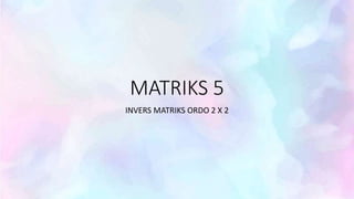 MATRIKS 5
INVERS MATRIKS ORDO 2 X 2
 