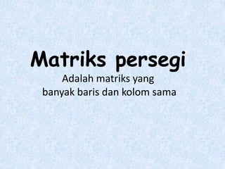 Matriks persegi
     Adalah matriks yang
 banyak baris dan kolom sama
 