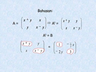 Bahasan:

     x       y           x                         x       y           y
A=                                   At   =
         y           x       y                         x           x y
                             At = B
     x       y       y                        1                1
                                                                   x
                                 =                             2
         x       x       y                    2y           3
 