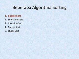 Beberapa Algoritma Sorting
1.   Bubble Sort
2.   Selection Sort
3.   Insertion Sort
4.   Merge Sort
5.   Quick Sort
 