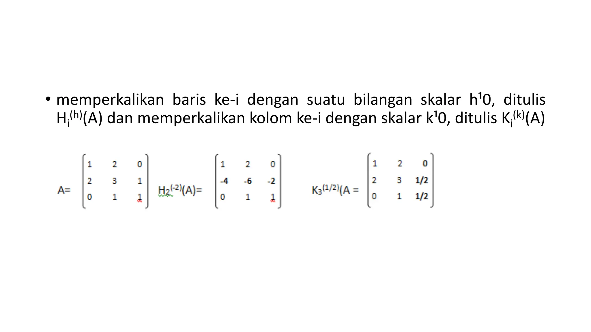 • memperkalikan baris ke-i dengan suatu bilangan skalar h¹0, ditulis
Hi
(h)(A) dan memperkalikan kolom ke-i dengan skalar k¹0, ditulis Ki
(k)(A)
 