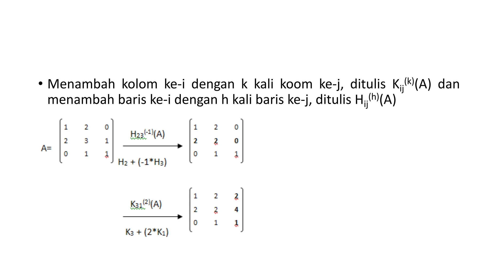 • Menambah kolom ke-i dengan k kali koom ke-j, ditulis Kij
(k)(A) dan
menambah baris ke-i dengan h kali baris ke-j, ditulis Hij
(h)(A)
 
