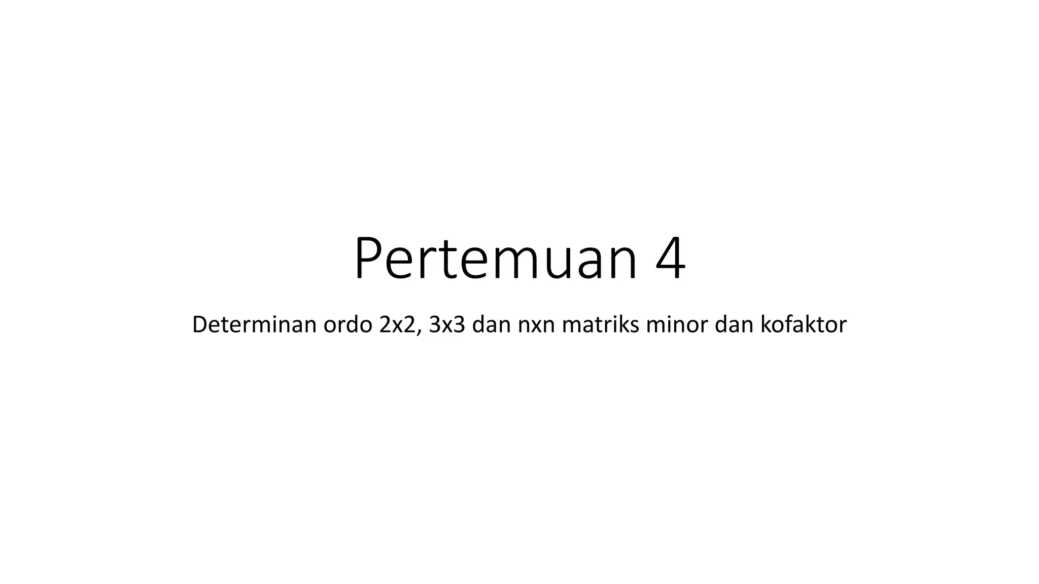 Pertemuan 4
Determinan ordo 2x2, 3x3 dan nxn matriks minor dan kofaktor