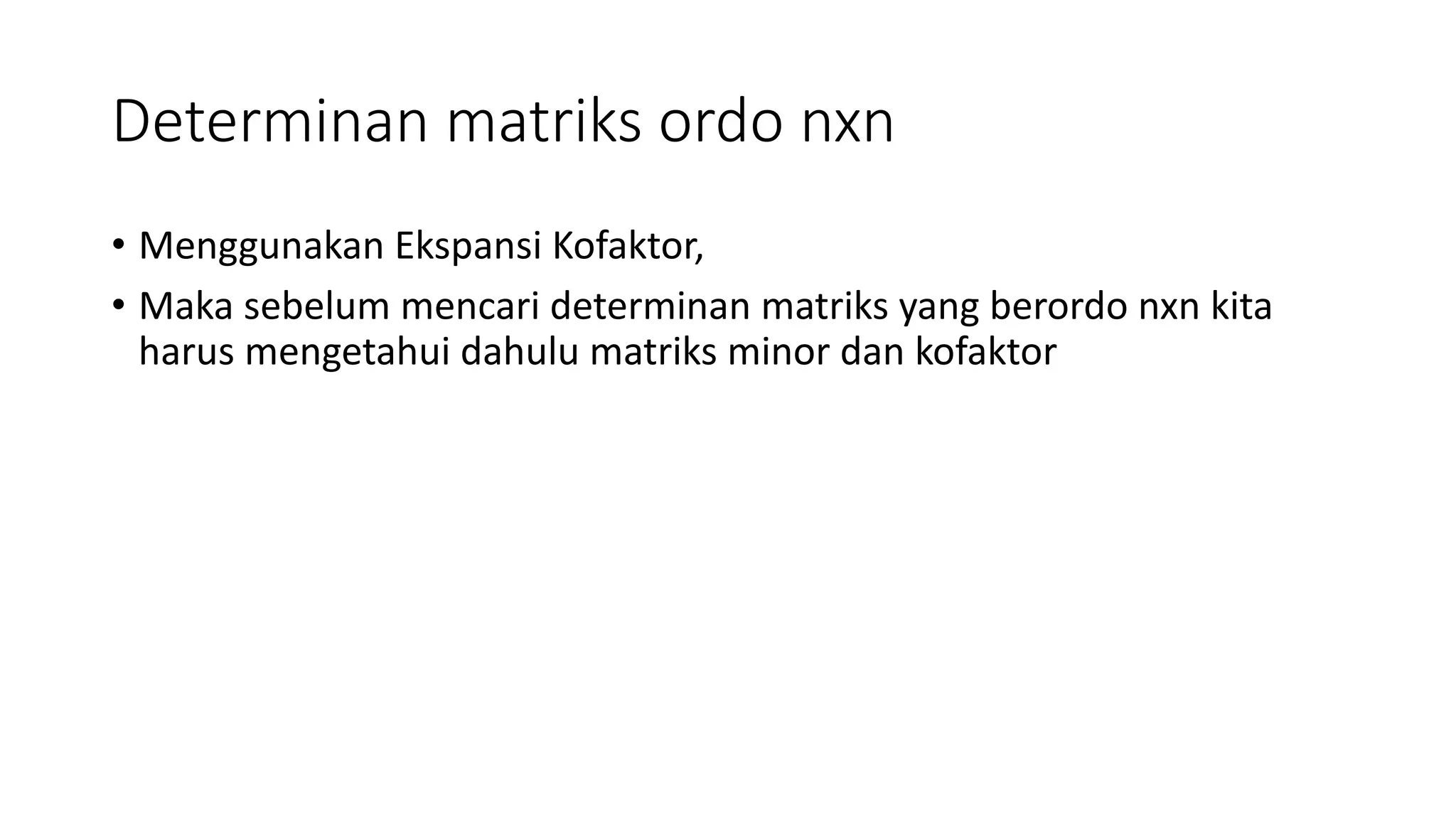 Determinan matriks ordo nxn
• Menggunakan Ekspansi Kofaktor,
• Maka sebelum mencari determinan matriks yang berordo nxn kita
harus mengetahui dahulu matriks minor dan kofaktor