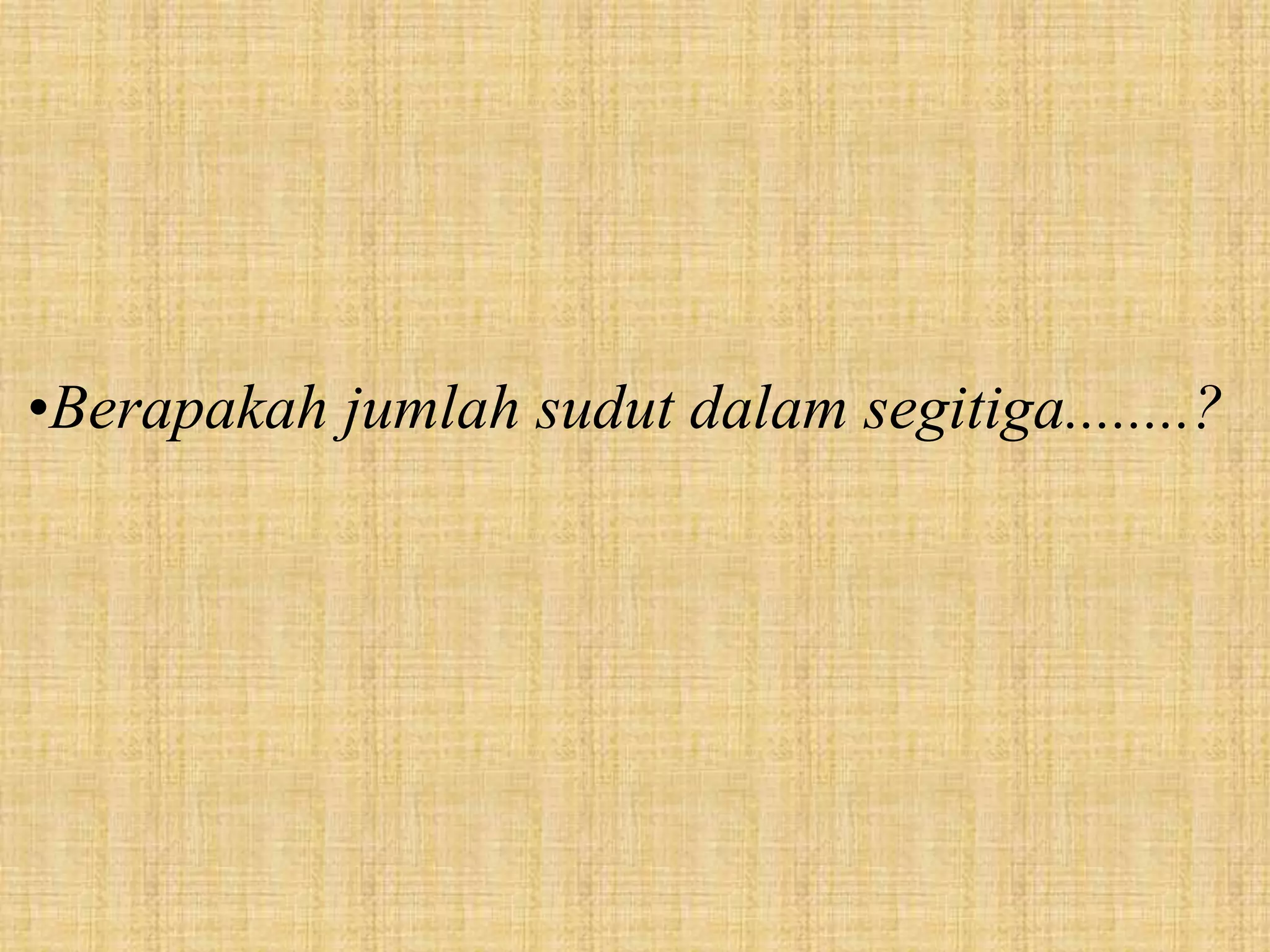 •Berapakah jumlah sudut dalam segitiga........?
 