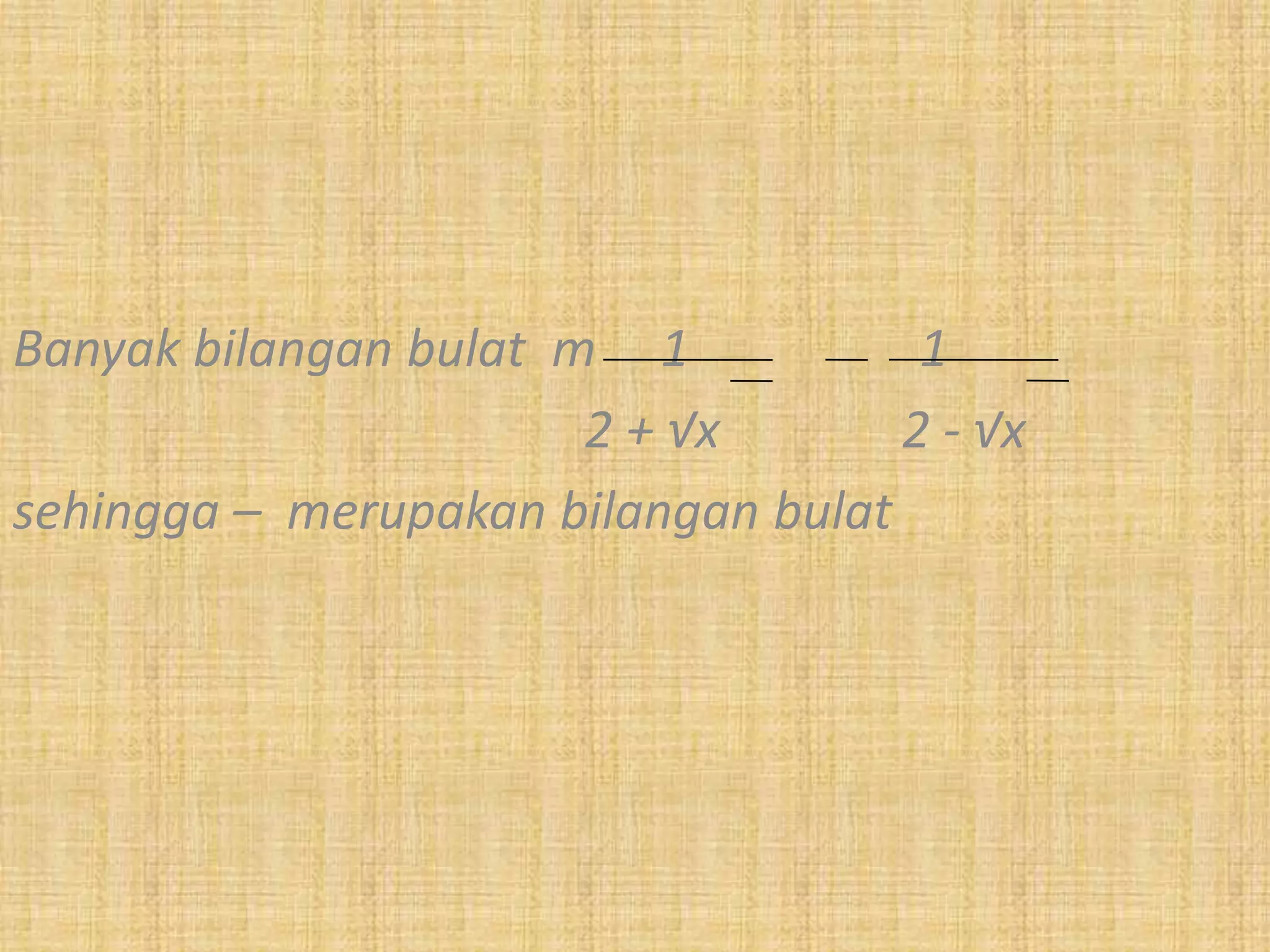 Banyak bilangan bulat m 1            1
                       2 + √x       2 - √x
sehingga – merupakan bilangan bulat
 